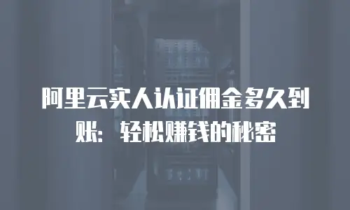 阿里云实人认证佣金多久到账：轻松赚钱的秘密