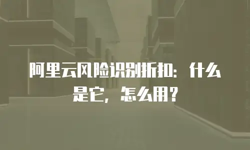 阿里云风险识别折扣：什么是它，怎么用？