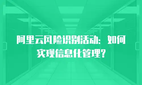 阿里云风险识别活动：如何实现信息化管理？