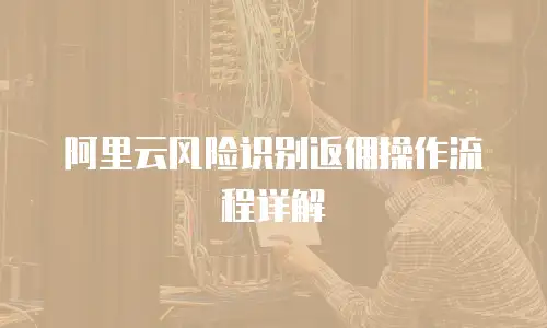阿里云风险识别返佣操作流程详解