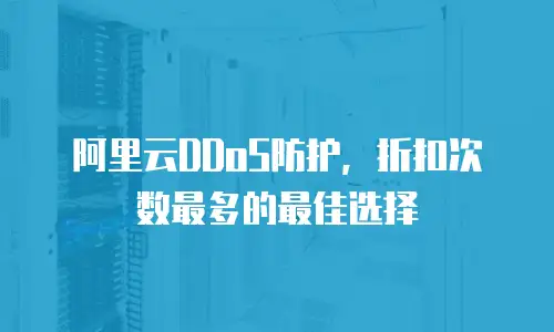 阿里云DDoS防护，折扣次数最多的最佳选择