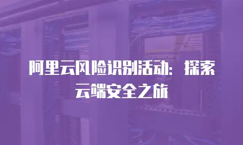 阿里云风险识别活动：探索云端安全之旅