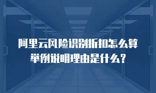 阿里云风险识别折扣怎么算举例说明理由是什么？