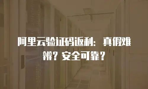 阿里云验证码返利：真假难辨？安全可靠？