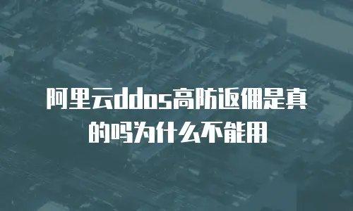 阿里云ddos高防返佣是真的吗为什么不能用