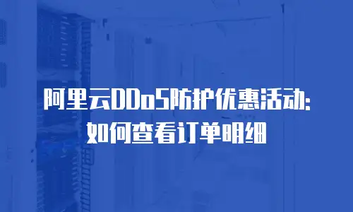 阿里云DDoS防护优惠活动:如何查看订单明细