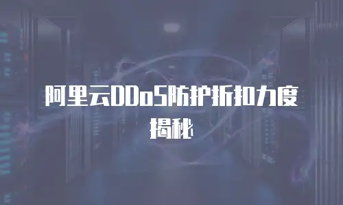 阿里云DDoS防护折扣力度揭秘