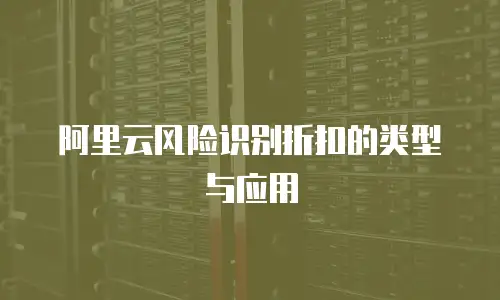 阿里云风险识别折扣的类型与应用