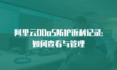 阿里云DDoS防护返利记录：如何查看与管理