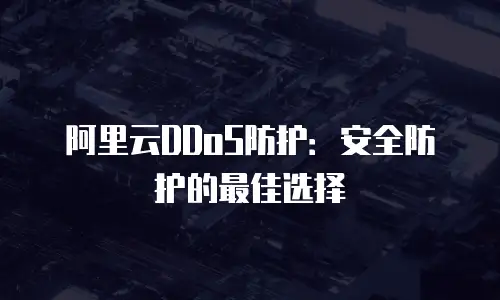 阿里云DDoS防护：安全防护的最佳选择