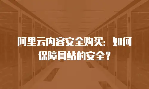 阿里云内容安全购买：如何保障网站的安全？