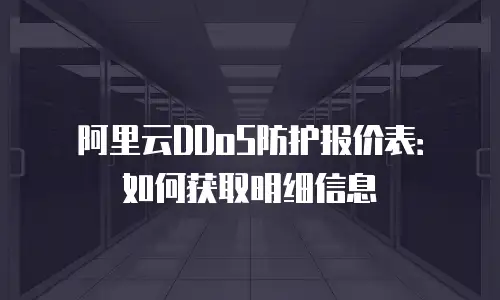 阿里云DDoS防护报价表：如何获取明细信息