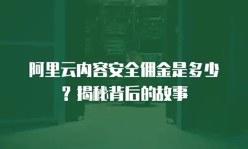 阿里云内容安全佣金是多少？揭秘背后的故事