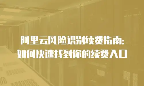 阿里云风险识别续费指南：如何快速找到你的续费入口