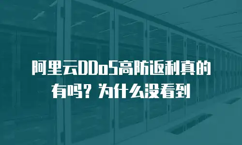 阿里云DDoS高防返利真的有吗？为什么没看到