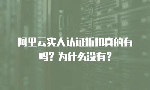 阿里云实人认证折扣真的有吗？为什么没有？