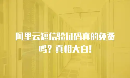 阿里云短信验证码真的免费吗？真相大白！