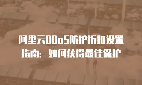 阿里云DDoS防护折扣设置指南：如何获得最佳保护