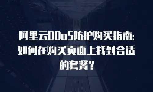 阿里云DDoS防护购买指南：如何在购买页面上找到合适的套餐？