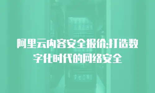 阿里云内容安全报价:打造数字化时代的网络安全