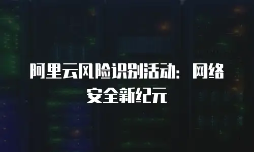 阿里云风险识别活动：网络安全新纪元
