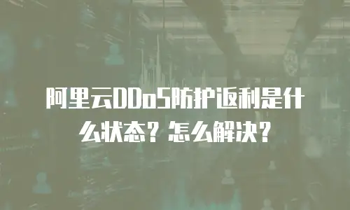 阿里云DDoS防护返利是什么状态？怎么解决？