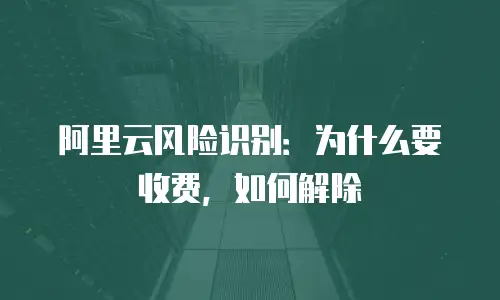 阿里云风险识别：为什么要收费，如何解除