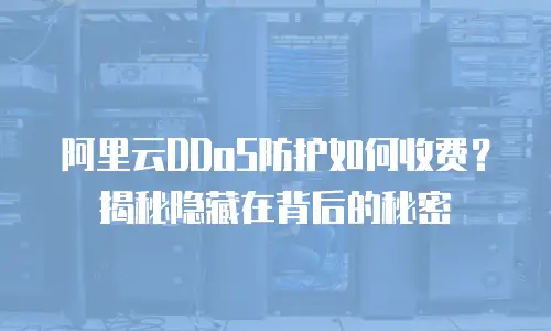 阿里云DDoS防护如何收费？揭秘隐藏在背后的秘密
