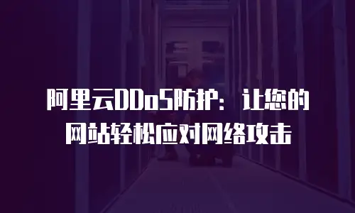 阿里云DDoS防护：让您的网站轻松应对网络攻击