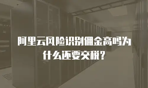 阿里云风险识别佣金高吗为什么还要交税？