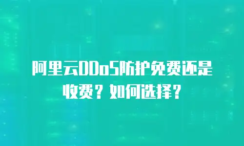 阿里云DDoS防护免费还是收费？如何选择？