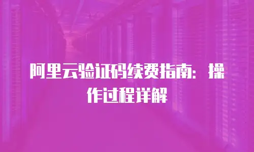 阿里云验证码续费指南：操作过程详解