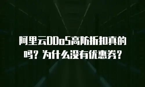 阿里云DDoS高防折扣真的吗？为什么没有优惠券？