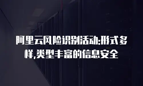 阿里云风险识别活动:形式多样,类型丰富的信息安全