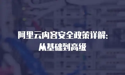 阿里云内容安全政策详解：从基础到高级