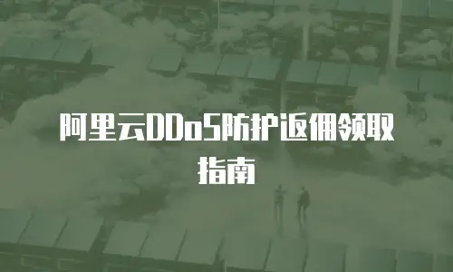 阿里云DDoS防护返佣领取指南