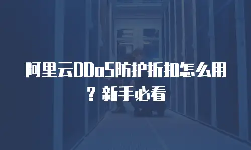 阿里云DDoS防护折扣怎么用？新手必看