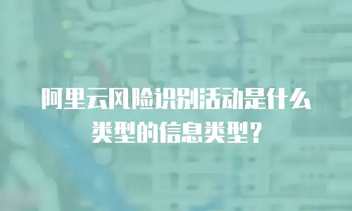 阿里云风险识别活动是什么类型的信息类型？