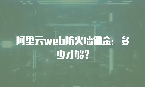 阿里云web防火墙佣金：多少才够？