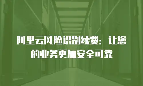 阿里云风险识别续费：让您的业务更加安全可靠