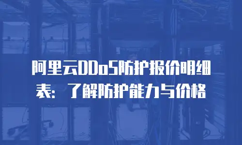 阿里云DDoS防护报价明细表：了解防护能力与价格