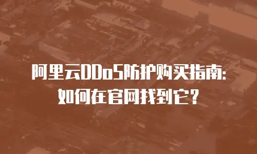 阿里云DDoS防护购买指南：如何在官网找到它？