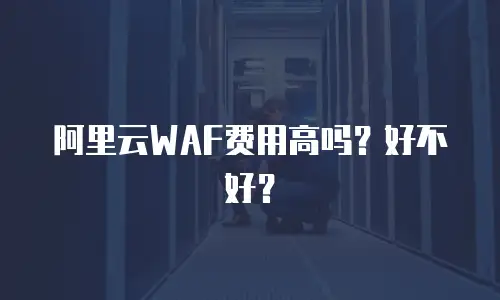 阿里云WAF费用高吗？好不好？