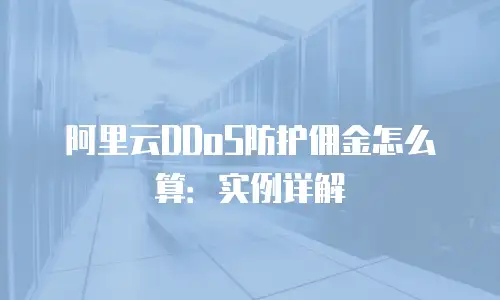 阿里云DDoS防护佣金怎么算：实例详解