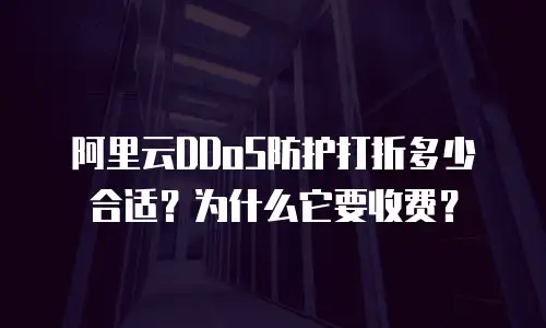 阿里云DDoS防护打折多少合适？为什么它要收费？