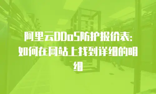 阿里云DDoS防护报价表：如何在网站上找到详细的明细