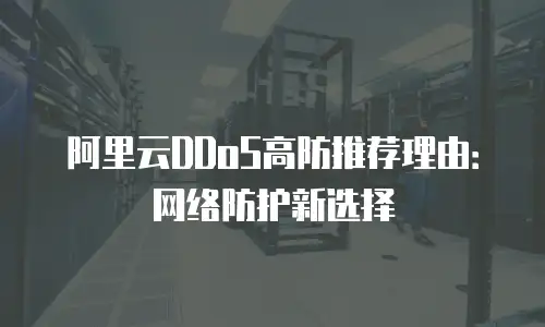 阿里云DDoS高防推荐理由：网络防护新选择