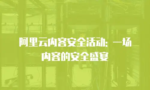 阿里云内容安全活动: 一场内容的安全盛宴