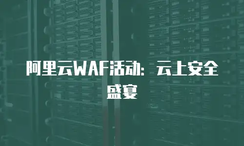 阿里云WAF活动：云上安全盛宴