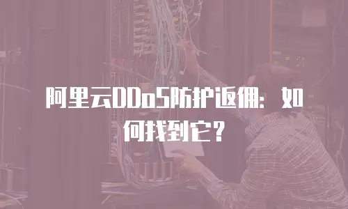 阿里云DDoS防护返佣：如何找到它？